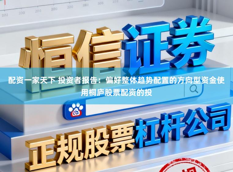 配资一家天下 投资者报告：偏好整体趋势配置的方向型资金使用桐庐股票配资的投