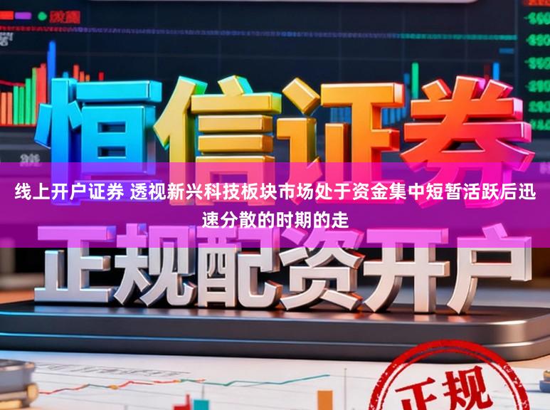 线上开户证券 透视新兴科技板块市场处于资金集中短暂活跃后迅速分散的时期的走