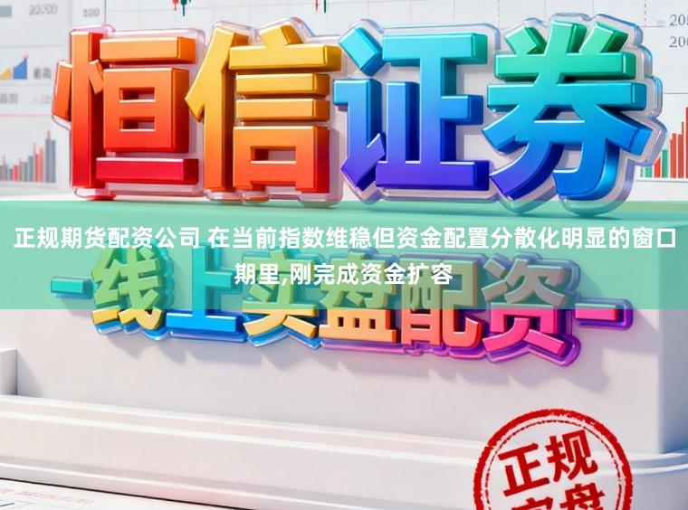 正规期货配资公司 在当前指数维稳但资金配置分散化明显的窗口期里,刚完成资金扩容