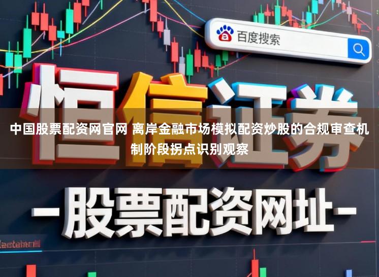 中国股票配资网官网 离岸金融市场模拟配资炒股的合规审查机制阶段拐点识别观察