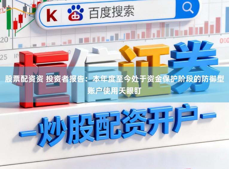 股票配资资 投资者报告：本年度至今处于资金保护阶段的防御型账户使用天眼盯