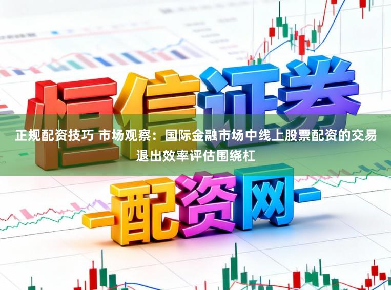 正规配资技巧 市场观察：国际金融市场中线上股票配资的交易退出效率评估围绕杠