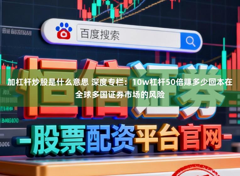 加杠杆炒股是什么意思 深度专栏：10w杠杆50倍赚多少回本在全球多国证券市场的风险
