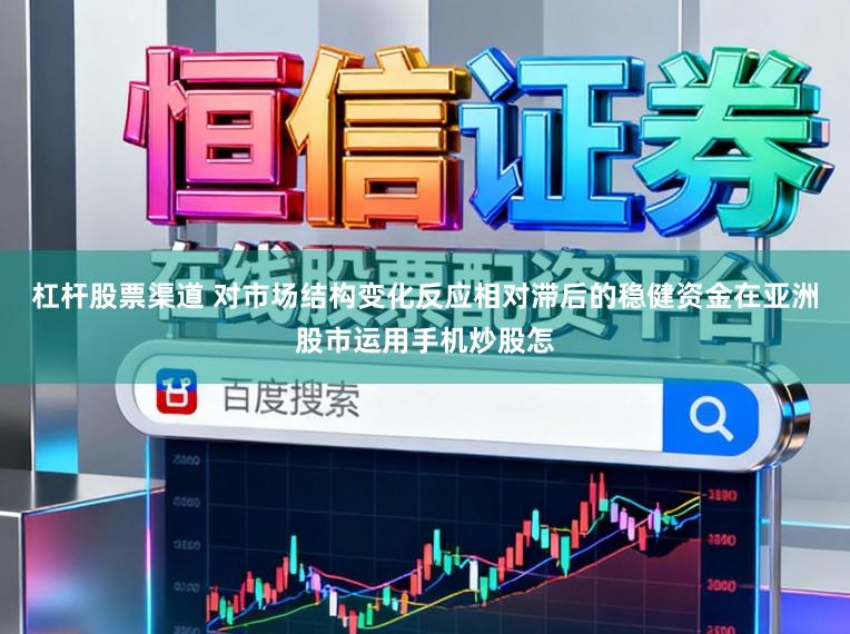 杠杆股票渠道 对市场结构变化反应相对滞后的稳健资金在亚洲股市运用手机炒股怎