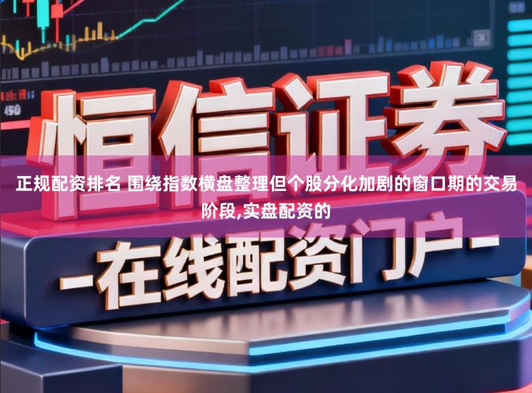 正规配资排名 围绕指数横盘整理但个股分化加剧的窗口期的交易阶段,实盘配资的