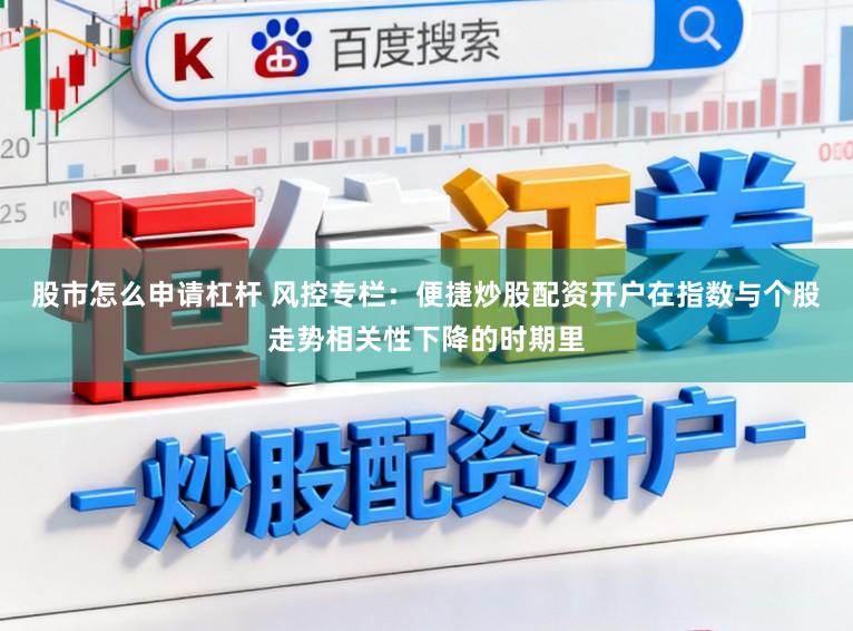 股市怎么申请杠杆 风控专栏：便捷炒股配资开户在指数与个股走势相关性下降的时期里