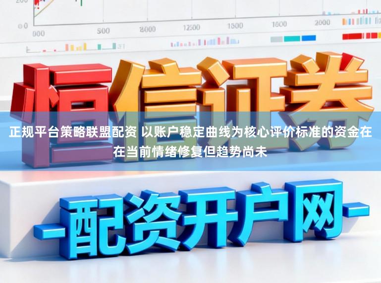 正规平台策略联盟配资 以账户稳定曲线为核心评价标准的资金在在当前情绪修复但趋势尚未