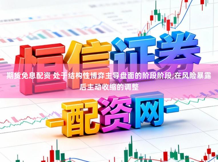 期货免息配资 处于结构性博弈主导盘面的阶段阶段,在风险暴露后主动收缩的调整
