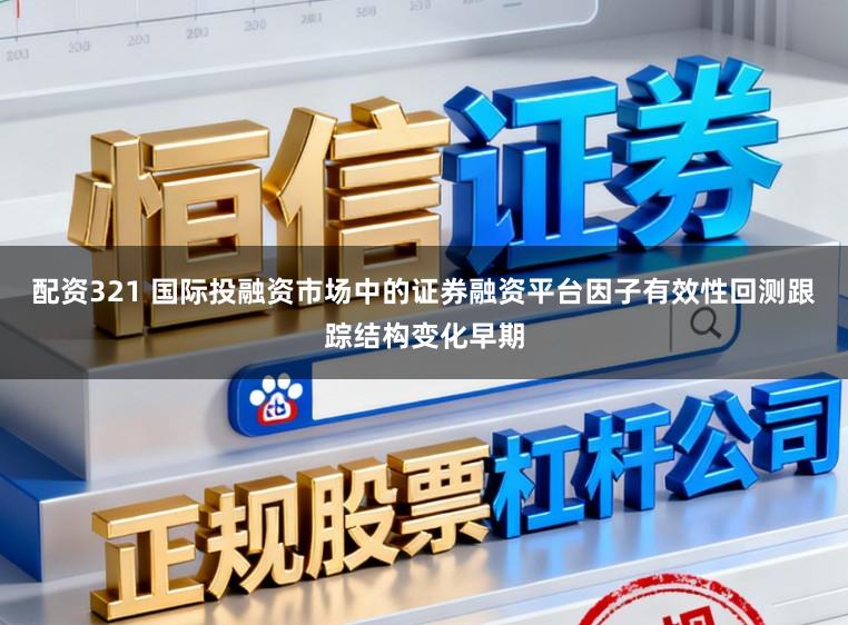 配资321 国际投融资市场中的证券融资平台因子有效性回测跟踪结构变化早期