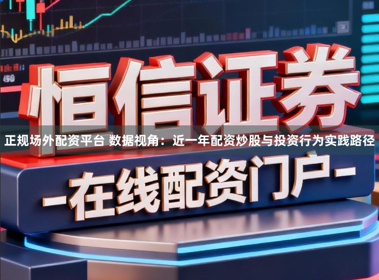 正规场外配资平台 数据视角：近一年配资炒股与投资行为实践路径