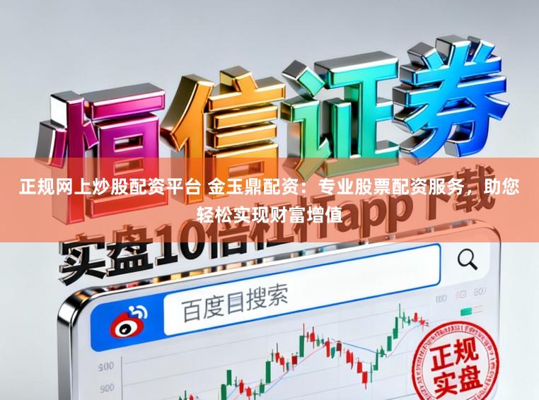 正规网上炒股配资平台 金玉鼎配资：专业股票配资服务，助您轻松实现财富增值