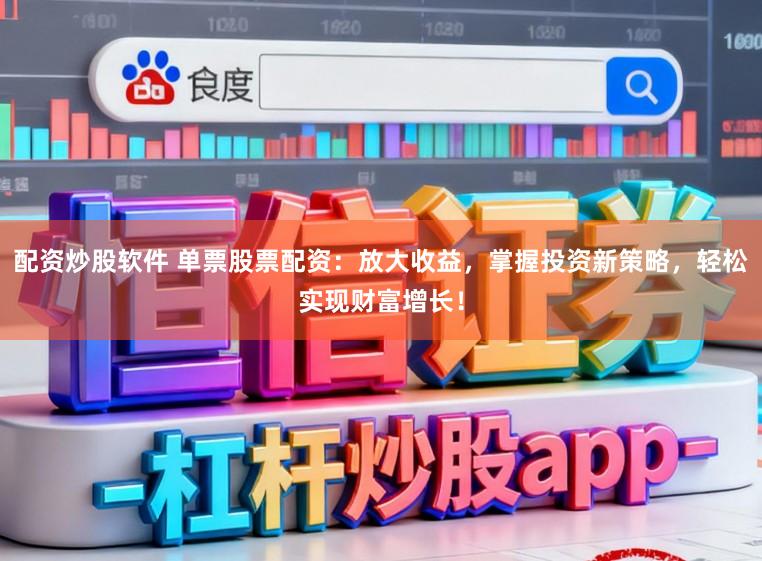 配资炒股软件 单票股票配资：放大收益，掌握投资新策略，轻松实现财富增长！