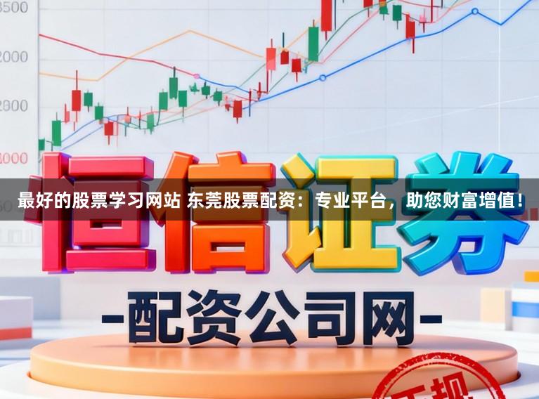 最好的股票学习网站 东莞股票配资：专业平台，助您财富增值！