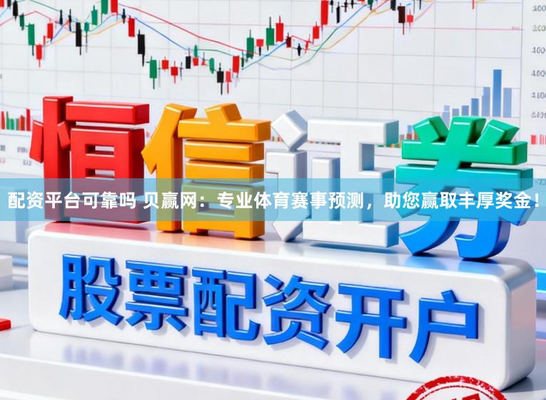 配资平台可靠吗 贝赢网：专业体育赛事预测，助您赢取丰厚奖金！