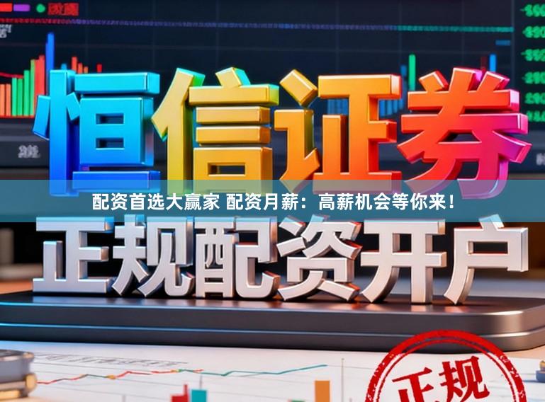 配资首选大赢家 配资月薪：高薪机会等你来！