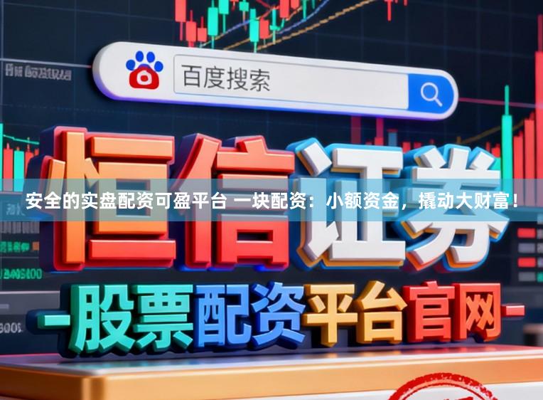 安全的实盘配资可盈平台 一块配资：小额资金，撬动大财富！