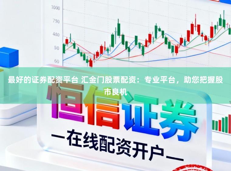最好的证券配资平台 汇金门股票配资：专业平台，助您把握股市良机
