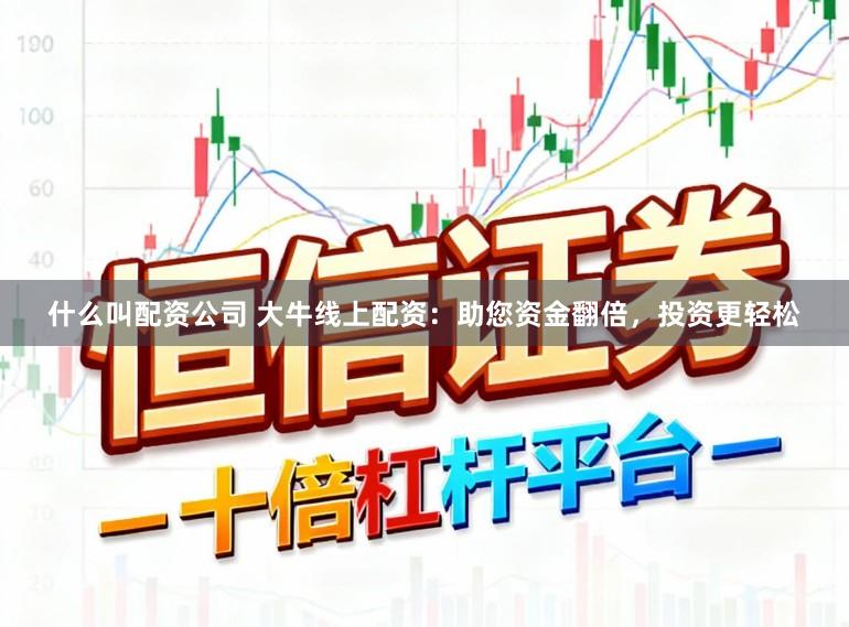 什么叫配资公司 大牛线上配资：助您资金翻倍，投资更轻松