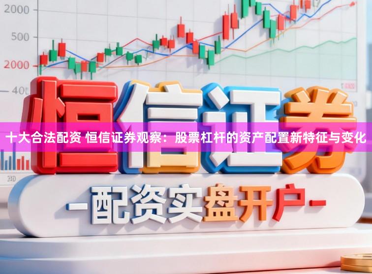 十大合法配资 恒信证券观察：股票杠杆的资产配置新特征与变化