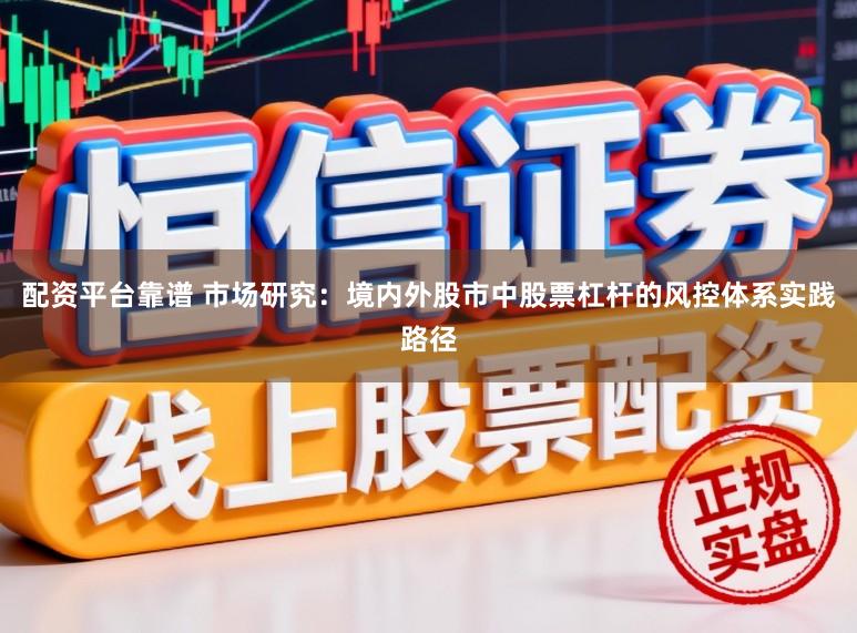 配资平台靠谱 市场研究：境内外股市中股票杠杆的风控体系实践路径