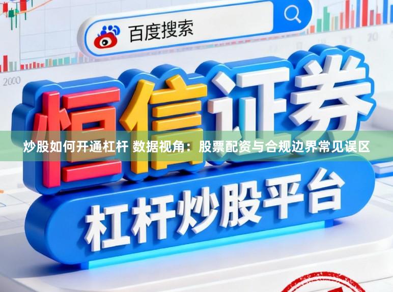 炒股如何开通杠杆 数据视角：股票配资与合规边界常见误区