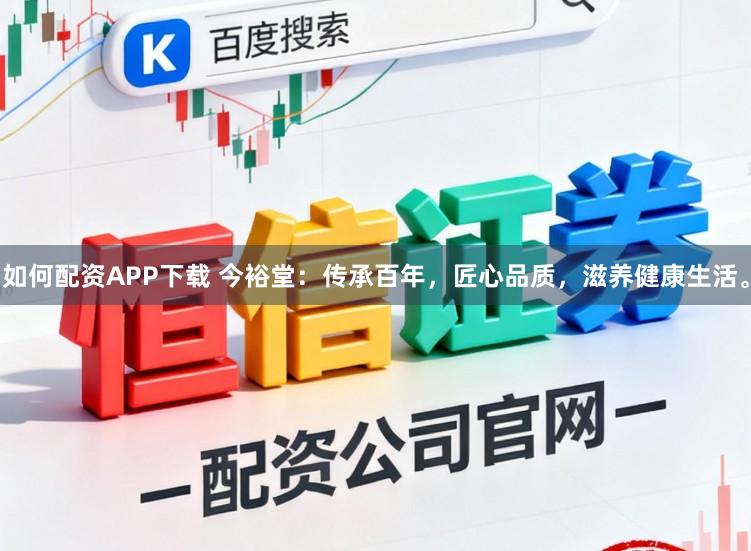 如何配资APP下载 今裕堂：传承百年，匠心品质，滋养健康生活。