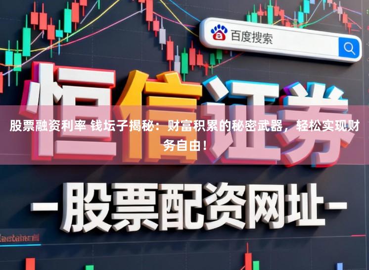 股票融资利率 钱坛子揭秘：财富积累的秘密武器，轻松实现财务自由！