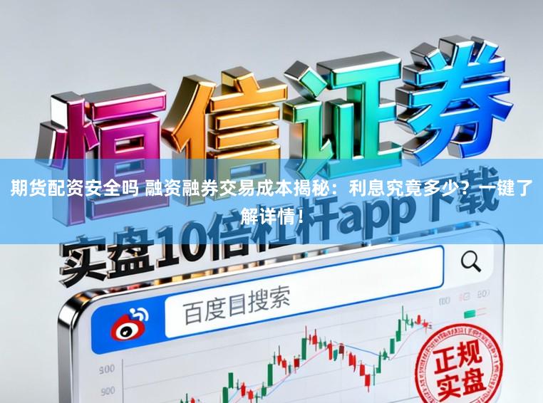 期货配资安全吗 融资融券交易成本揭秘：利息究竟多少？一键了解详情！