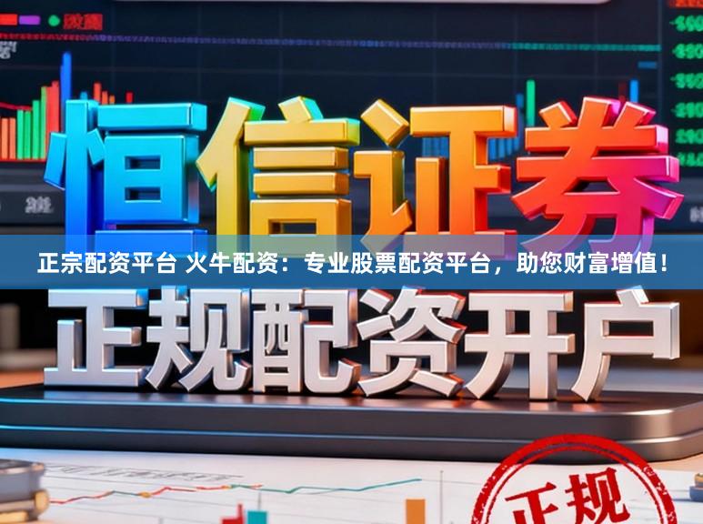正宗配资平台 火牛配资：专业股票配资平台，助您财富增值！