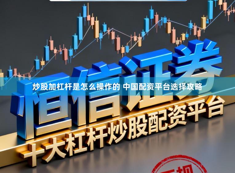 炒股加杠杆是怎么操作的 中国配资平台选择攻略