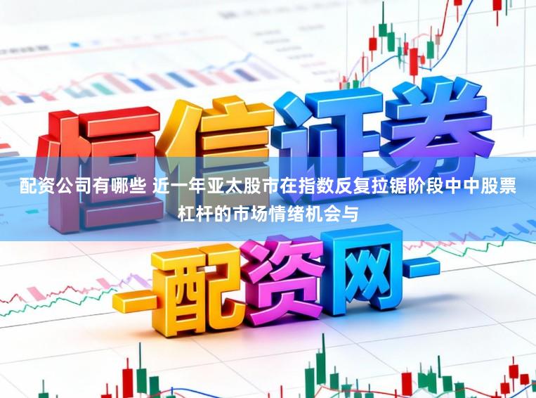 配资公司有哪些 近一年亚太股市在指数反复拉锯阶段中中股票杠杆的市场情绪机会与