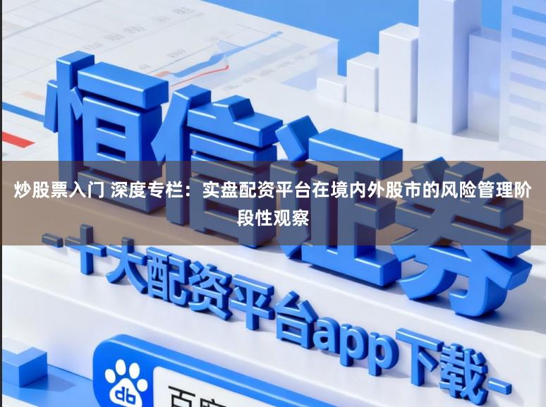 炒股票入门 深度专栏：实盘配资平台在境内外股市的风险管理阶段性观察