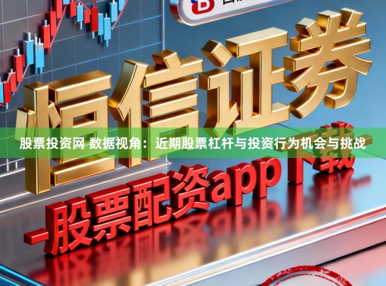 股票投资网 数据视角：近期股票杠杆与投资行为机会与挑战