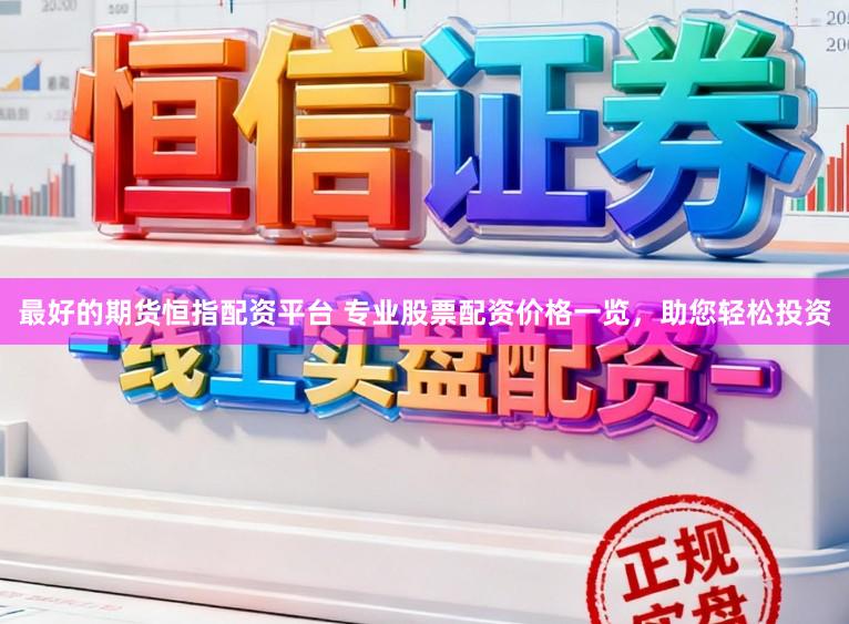 最好的期货恒指配资平台 专业股票配资价格一览，助您轻松投资