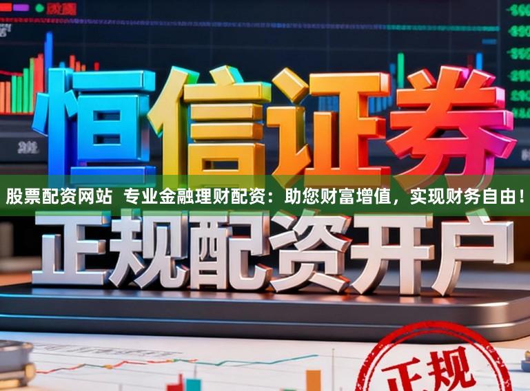 股票配资网站  专业金融理财配资：助您财富增值，实现财务自由！