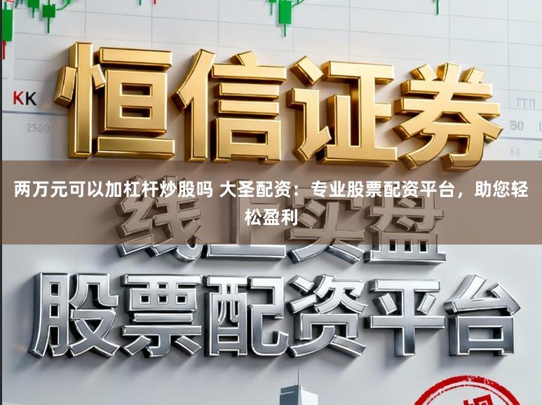 两万元可以加杠杆炒股吗 大圣配资：专业股票配资平台，助您轻松盈利
