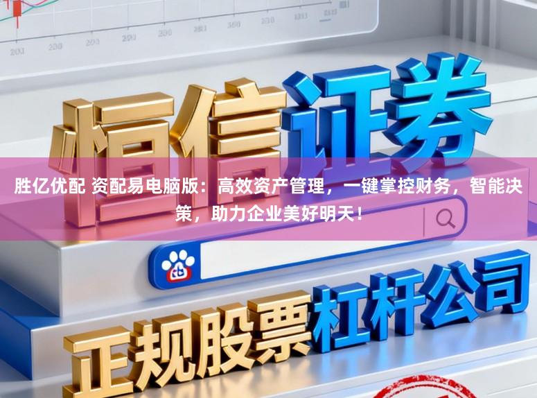 胜亿优配 资配易电脑版：高效资产管理，一键掌控财务，智能决策，助力企业美好明天！