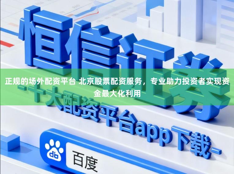 正规的场外配资平台 北京股票配资服务，专业助力投资者实现资金最大化利用