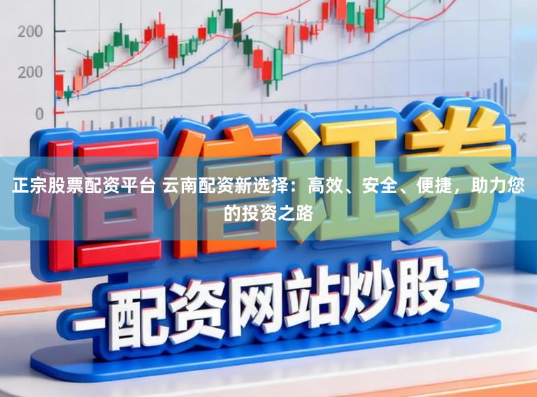正宗股票配资平台 云南配资新选择：高效、安全、便捷，助力您的投资之路