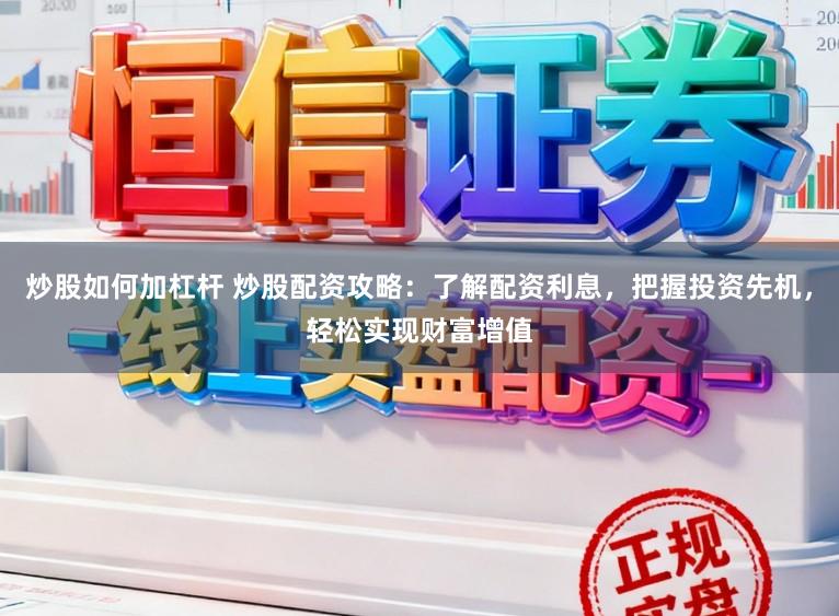 炒股如何加杠杆 炒股配资攻略：了解配资利息，把握投资先机，轻松实现财富增值