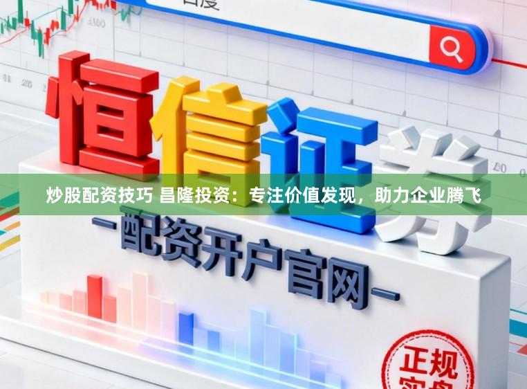 炒股配资技巧 昌隆投资：专注价值发现，助力企业腾飞