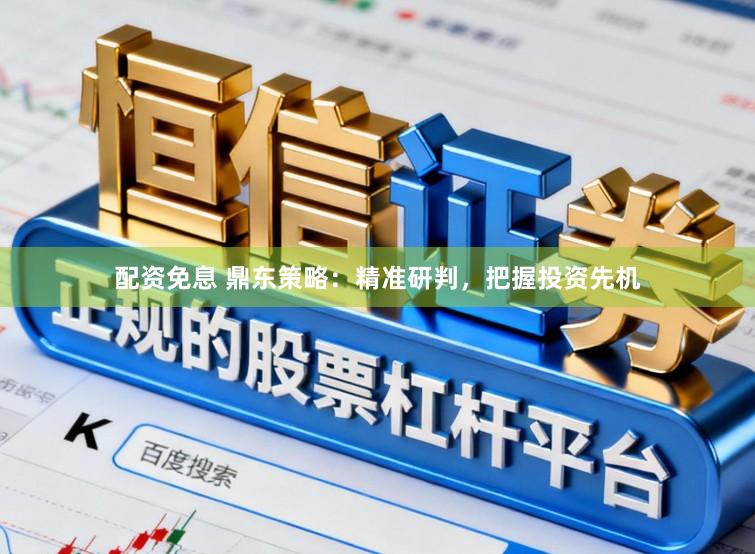 配资免息 鼎东策略：精准研判，把握投资先机
