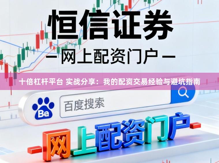 十倍杠杆平台 实战分享：我的配资交易经验与避坑指南