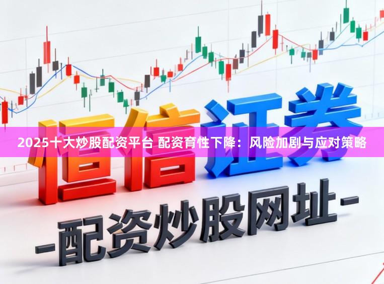 2025十大炒股配资平台 配资育性下降：风险加剧与应对策略