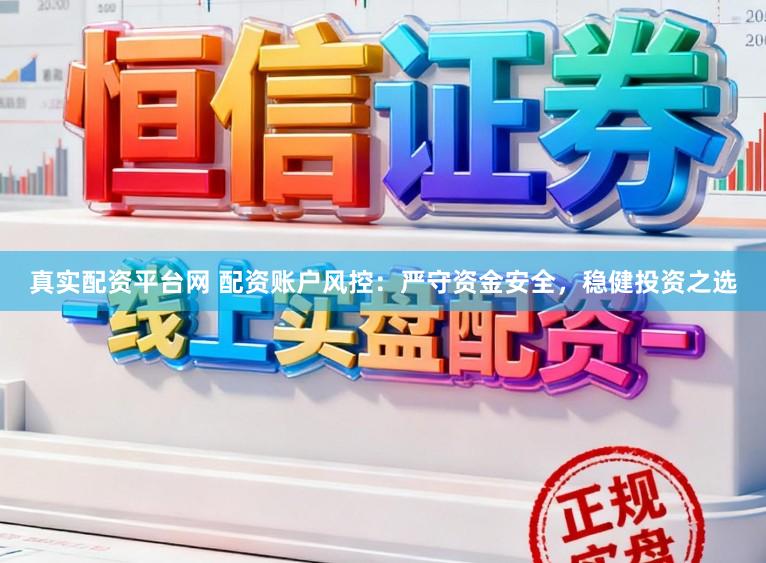 真实配资平台网 配资账户风控：严守资金安全，稳健投资之选