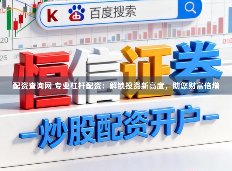 配资查询网 专业杠杆配资：解锁投资新高度，助您财富倍增