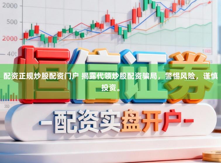 配资正规炒股配资门户 揭露代领炒股配资骗局，警惕风险，谨慎投资。