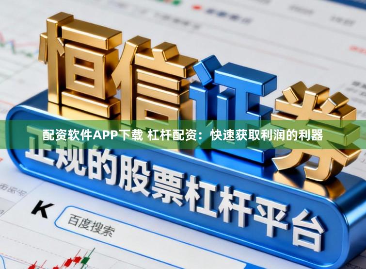 配资软件APP下载 杠杆配资：快速获取利润的利器