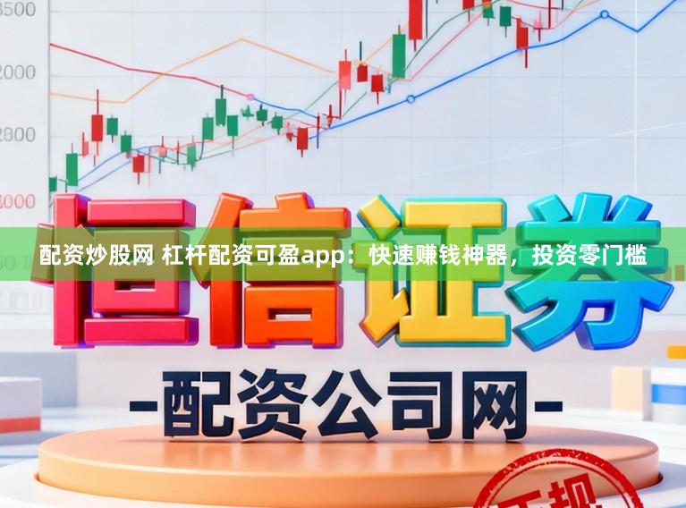 配资炒股网 杠杆配资可盈app：快速赚钱神器，投资零门槛