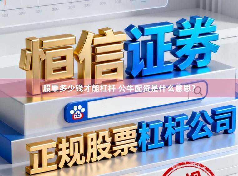 股票多少钱才能杠杆 公牛配资是什么意思？